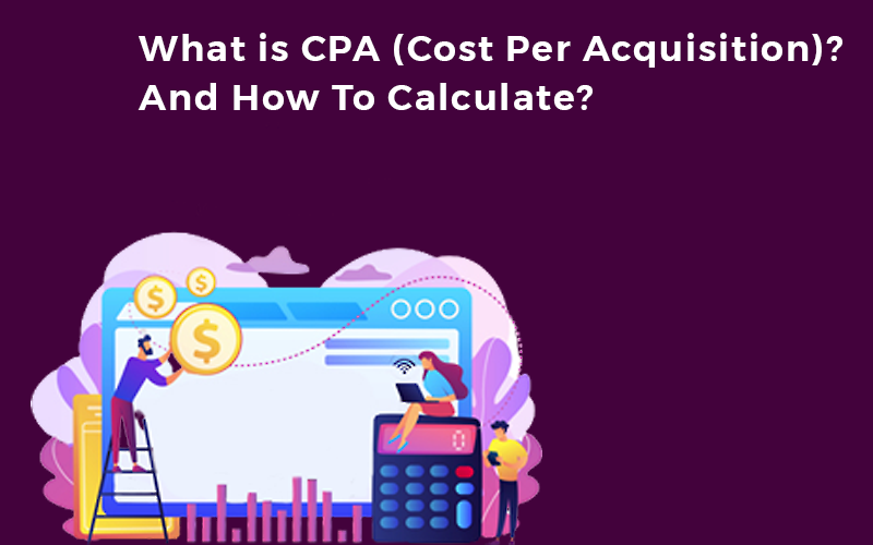 WHAT IS CPA (COST PER ACQUISITION)? AND HOW TO CALCULATE IT?