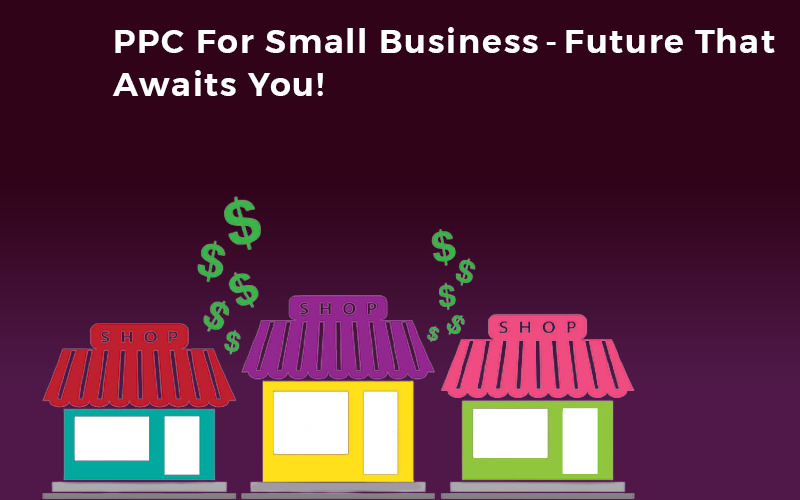 PPC for Small Business - Future That Awaits You!