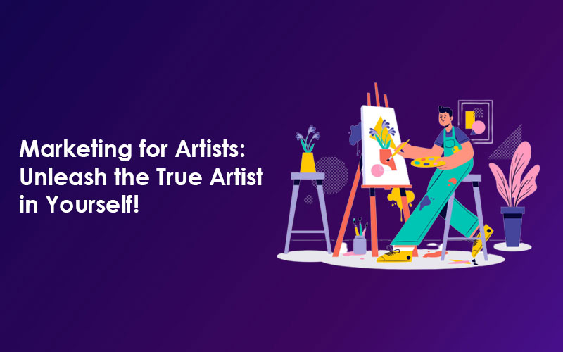 Marketing for Artists: Unleash the True Artist in Yourself!