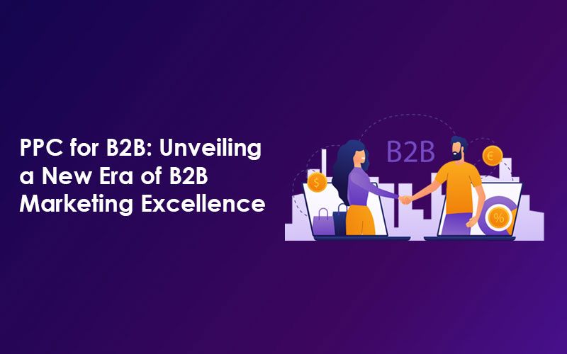 PPC for B2B: Unveiling a New Era of B2B Marketing Excellence