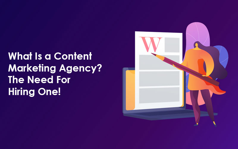What Is a Content Marketing Agency? The Need For Hiring One!