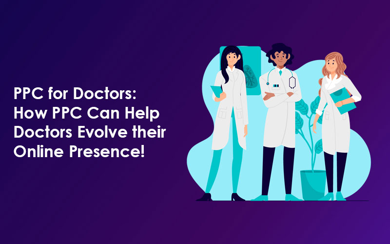 PPC for Doctors: How PPC Can Help Doctors Evolve their Online Presence!