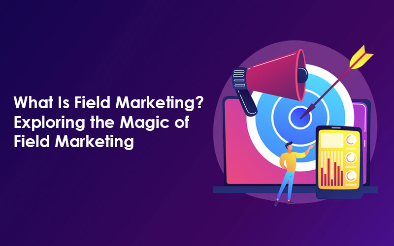 What Is Field Marketing? Exploring the Magic of Field Marketing