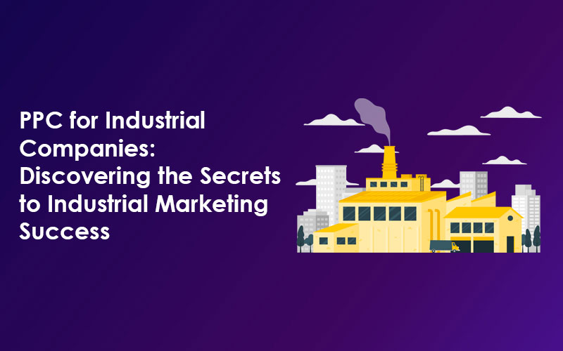 PPC for Industrial Companies: Discovering the Secrets to Industrial Marketing Success
