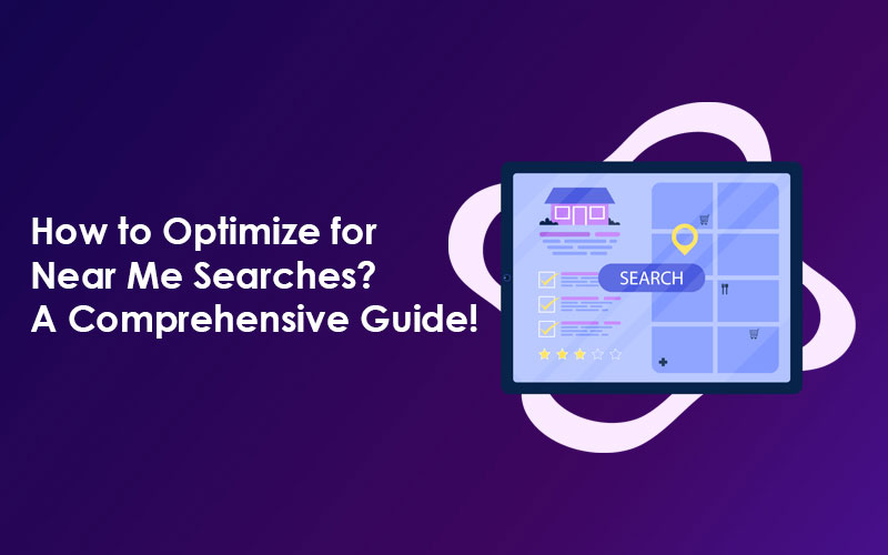 How to Optimize for Near Me Searches? A Comprehensive Guide!