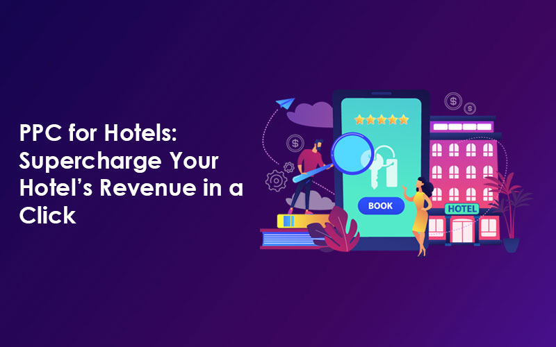 PPC for Hotels: Supercharge Your Hotel's Revenue in a Click