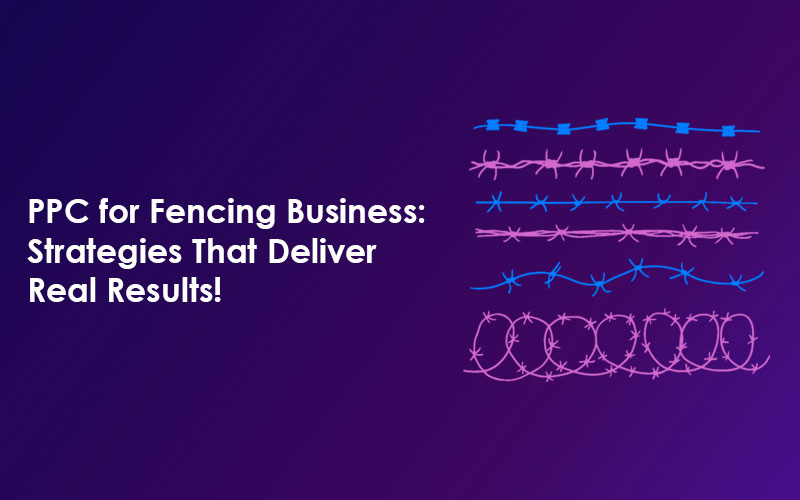 PPC for Fencing Business: Strategies That Deliver Real Results!