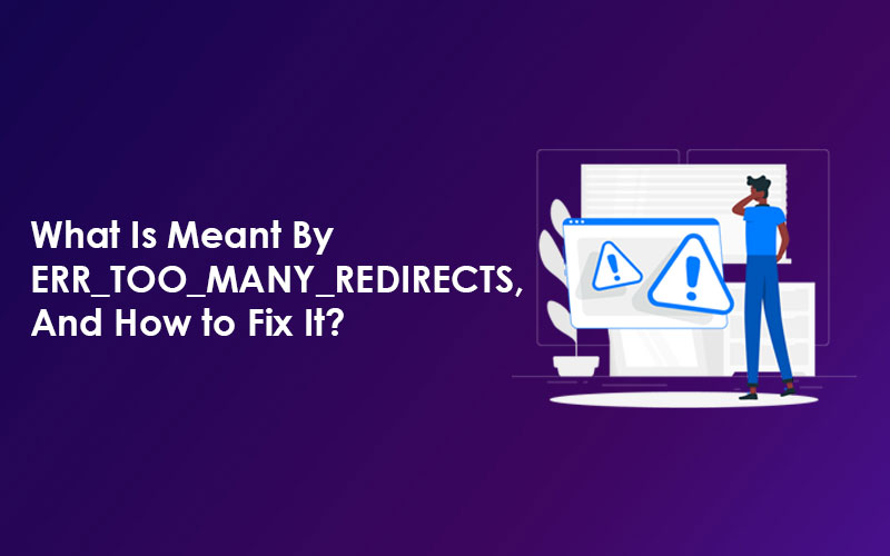 What Is Meant By ERR_TOO_MANY_REDIRECTS, And How to Fix It?