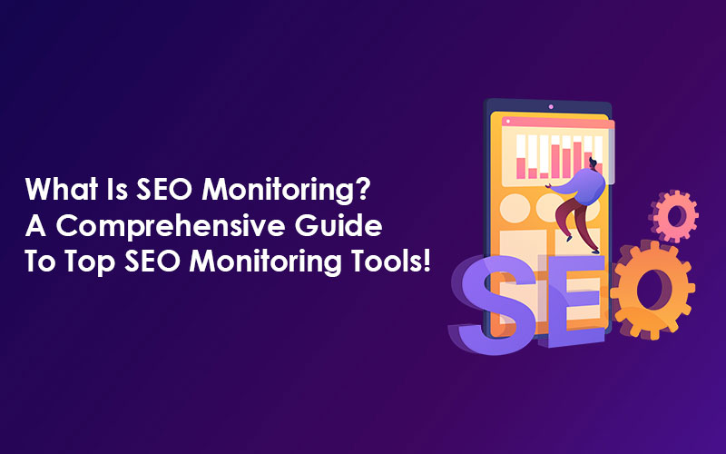 What Is SEO Monitoring? A Comprehensive Guide To Top SEO Monitoring Tools!