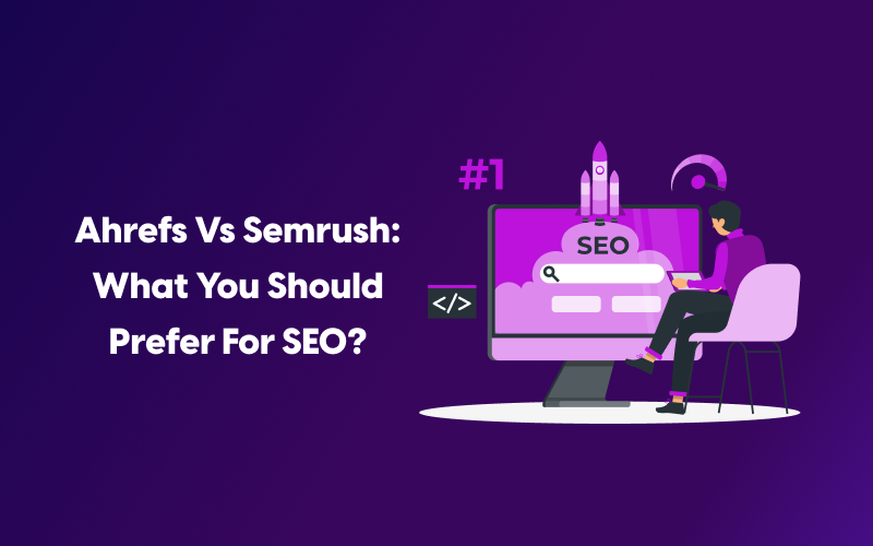 Ahrefs vs Semrush: What You Should Prefer for SEO?